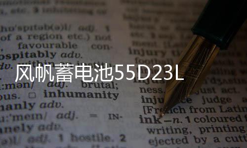 风帆蓄电池55D23L/26R长城哈弗H2H3H5H6现代朗悦动名图F3汽车电瓶